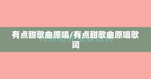 有点甜歌曲原唱/有点甜歌曲原唱歌词