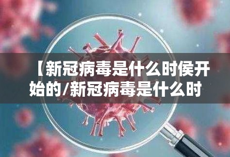 【新冠病毒是什么时侯开始的/新冠病毒是什么时侯开始的疫情】