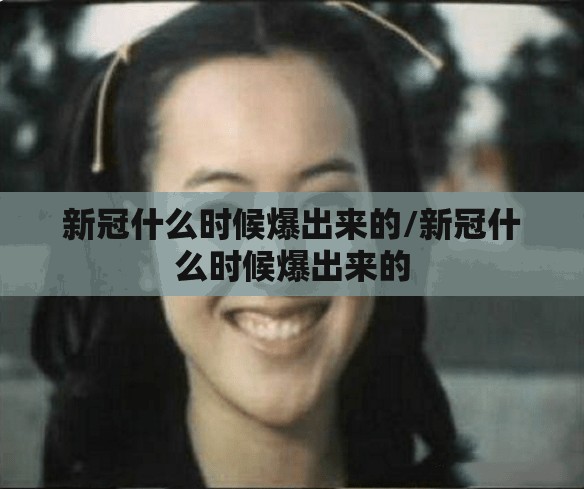 新冠什么时候爆出来的/新冠什么时候爆出来的