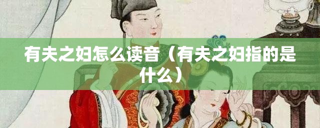 有夫之妇怎么读音（有夫之妇指的是什么）