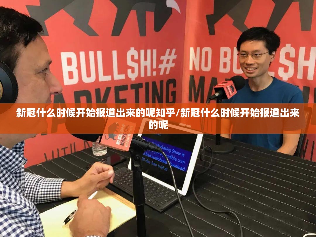 新冠什么时候开始报道出来的呢知乎/新冠什么时候开始报道出来的呢