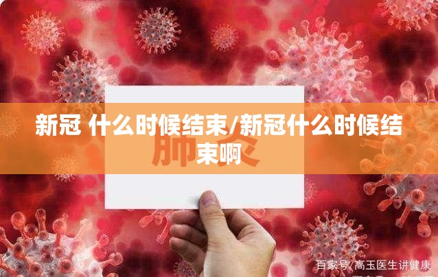 新冠 什么时候结束/新冠什么时候结束啊