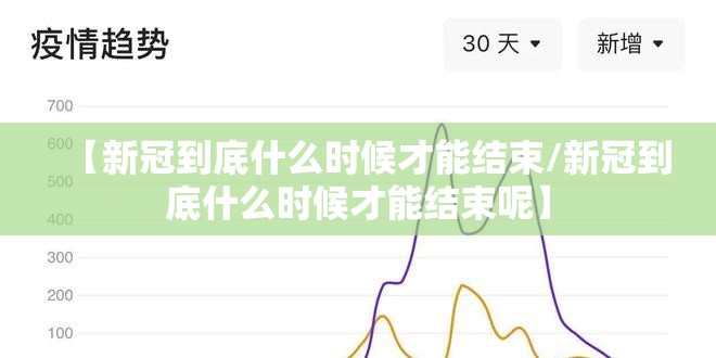 【新冠到底什么时候才能结束/新冠到底什么时候才能结束呢】