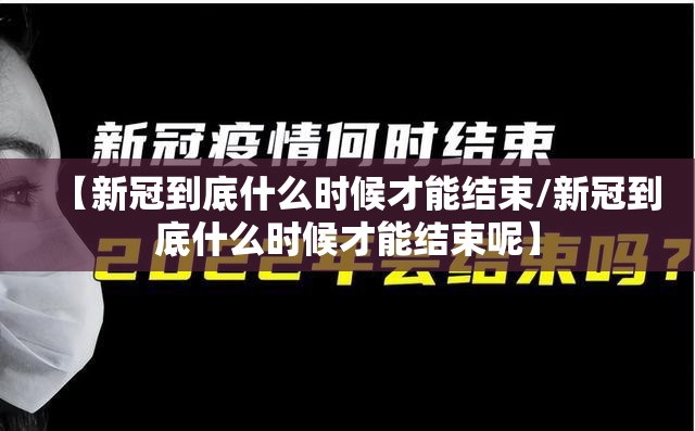 【新冠到底什么时候才能结束/新冠到底什么时候才能结束呢】