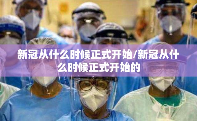 新冠从什么时候正式开始/新冠从什么时候正式开始的