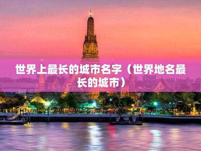 世界上最长的城市名字（世界地名最长的城市）