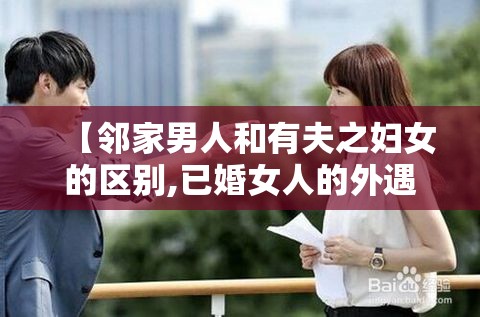 【邻家男人和有夫之妇女的区别,已婚女人的外遇】
