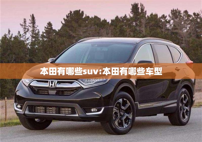 本田有哪些suv:本田有哪些车型