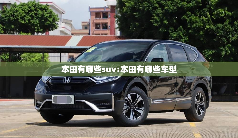 本田有哪些suv:本田有哪些车型