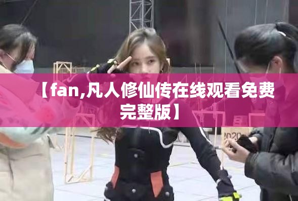 【fan,凡人修仙传在线观看免费完整版】