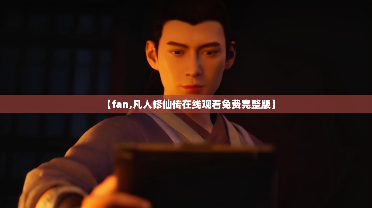 【fan,凡人修仙传在线观看免费完整版】