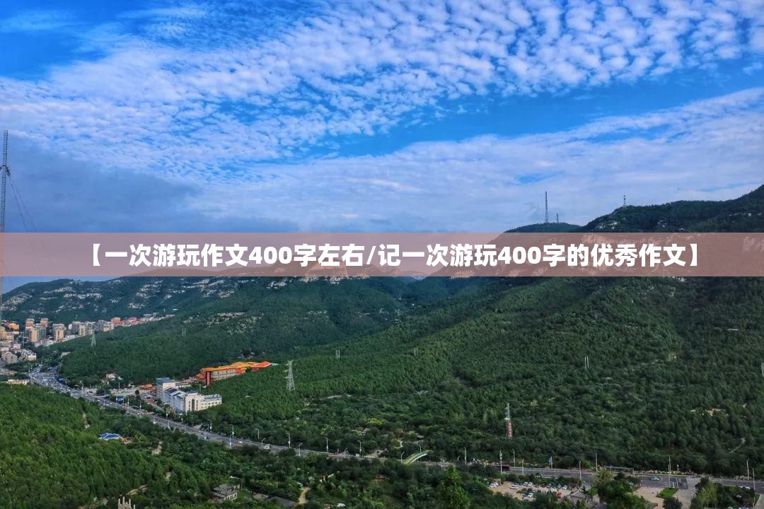 【一次游玩作文400字左右/记一次游玩400字的优秀作文】