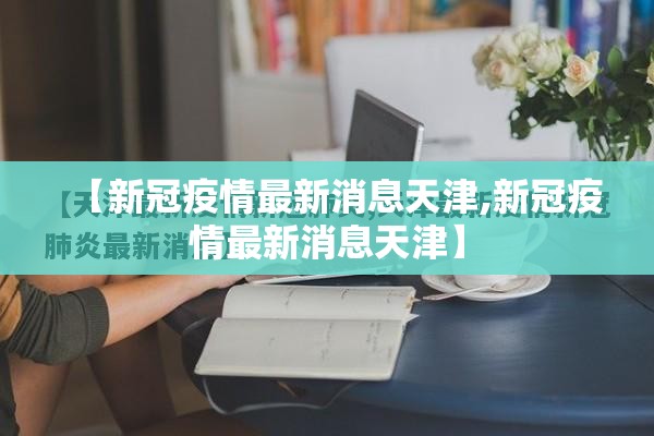【新冠疫情最新消息天津,新冠疫情最新消息天津】