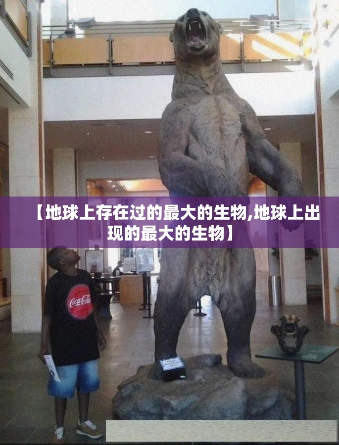 【地球上存在过的最大的生物,地球上出现的最大的生物】