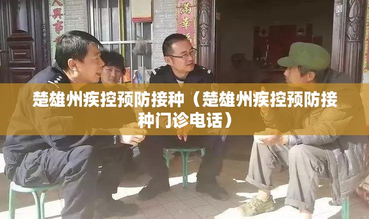 楚雄州疾控预防接种（楚雄州疾控预防接种门诊电话）