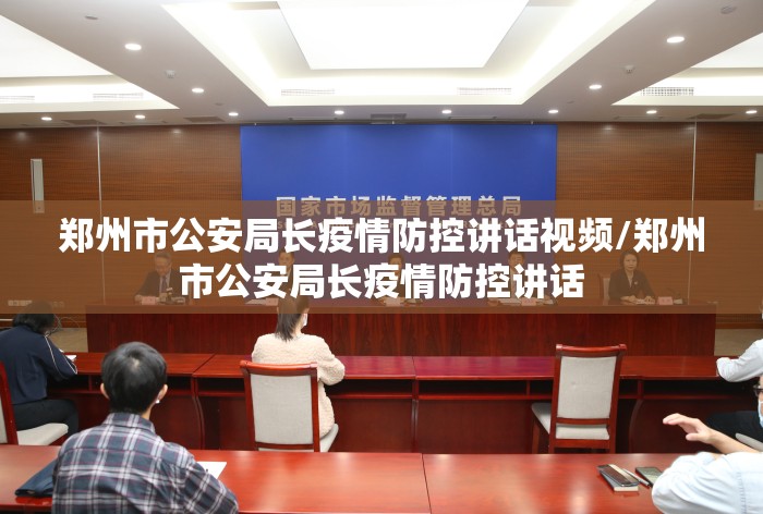 郑州市公安局长疫情防控讲话视频/郑州市公安局长疫情防控讲话