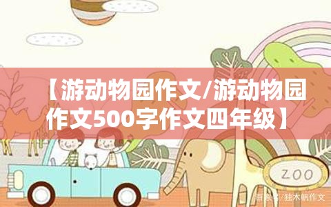 【游动物园作文/游动物园作文500字作文四年级】
