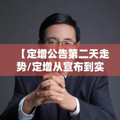 【定增公告第二天走势/定增从宣布到实施要多久】