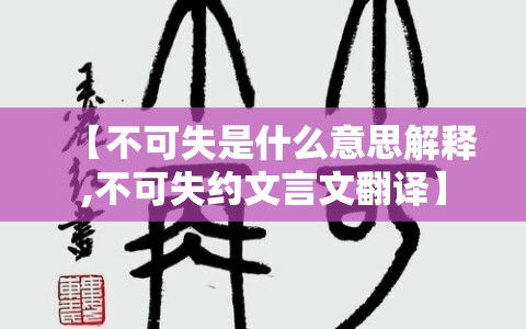 【不可失是什么意思解释,不可失约文言文翻译】