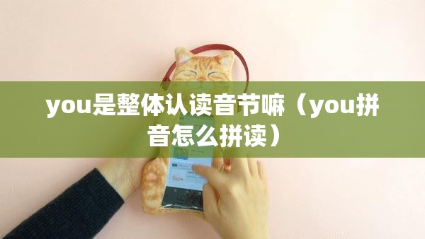 you是整体认读音节嘛（you拼音怎么拼读）