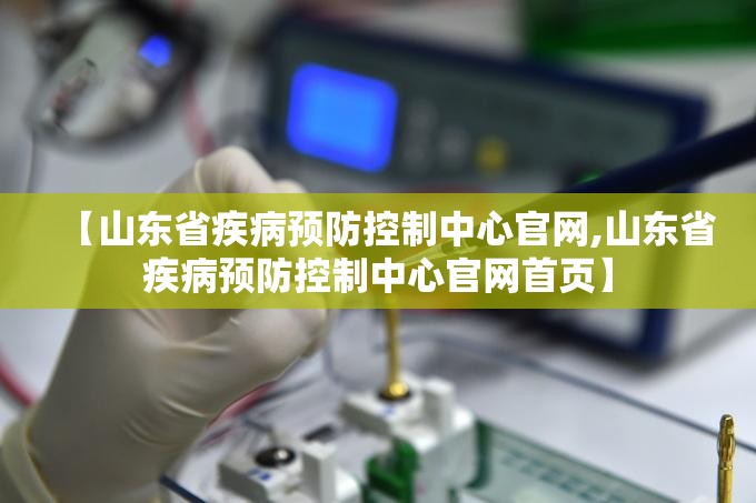 【山东省疾病预防控制中心官网,山东省疾病预防控制中心官网首页】