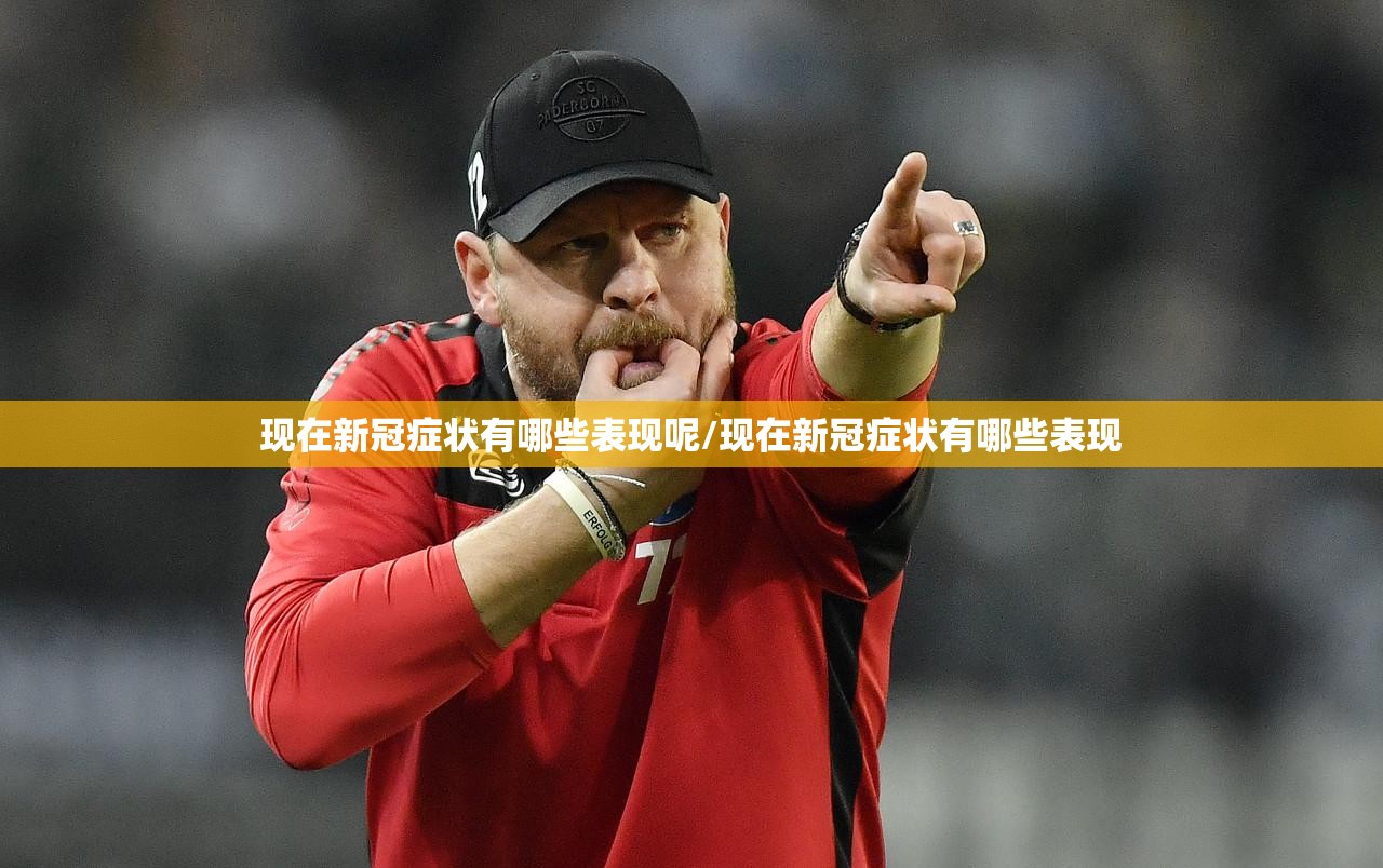 现在新冠症状有哪些表现呢/现在新冠症状有哪些表现