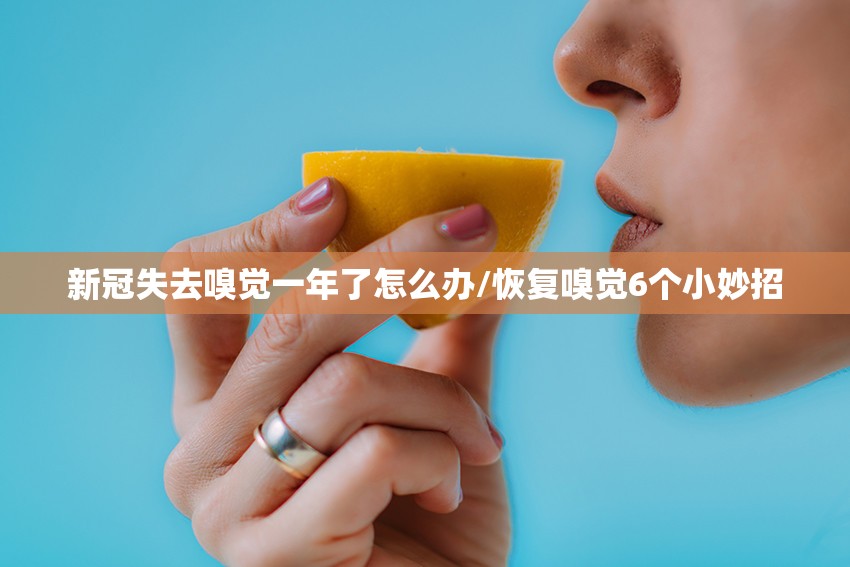 新冠失去嗅觉一年了怎么办/恢复嗅觉6个小妙招