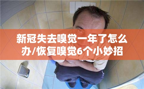 新冠失去嗅觉一年了怎么办/恢复嗅觉6个小妙招