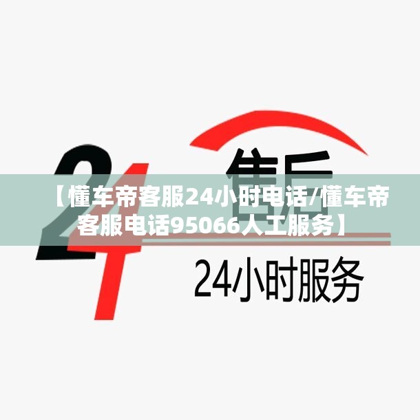 【懂车帝客服24小时电话/懂车帝客服电话95066人工服务】