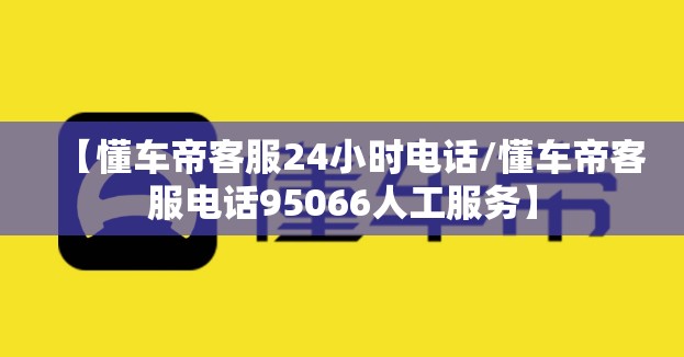 【懂车帝客服24小时电话/懂车帝客服电话95066人工服务】