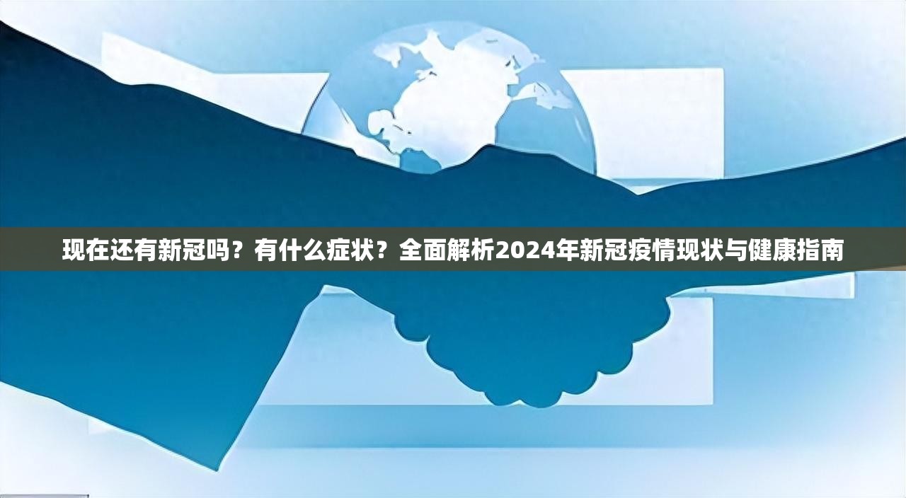 现在还有新冠吗？有什么症状？全面解析2024年新冠疫情现状与健康指南