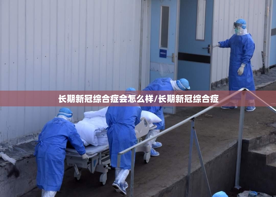 长期新冠综合症会怎么样/长期新冠综合症