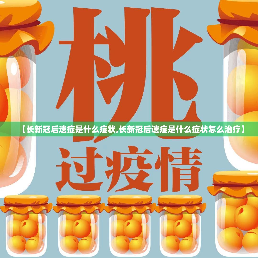 【长新冠后遗症是什么症状,长新冠后遗症是什么症状怎么治疗】