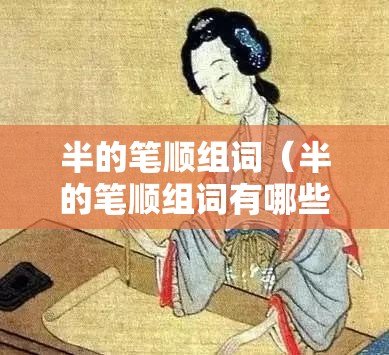 半的笔顺组词（半的笔顺组词有哪些）