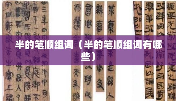 半的笔顺组词（半的笔顺组词有哪些）