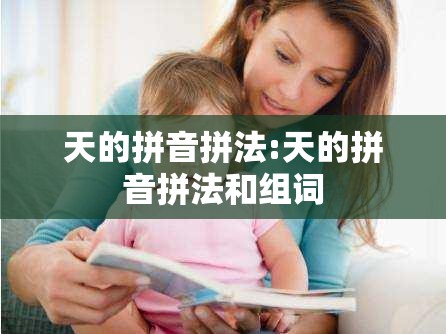 天的拼音拼法:天的拼音拼法和组词