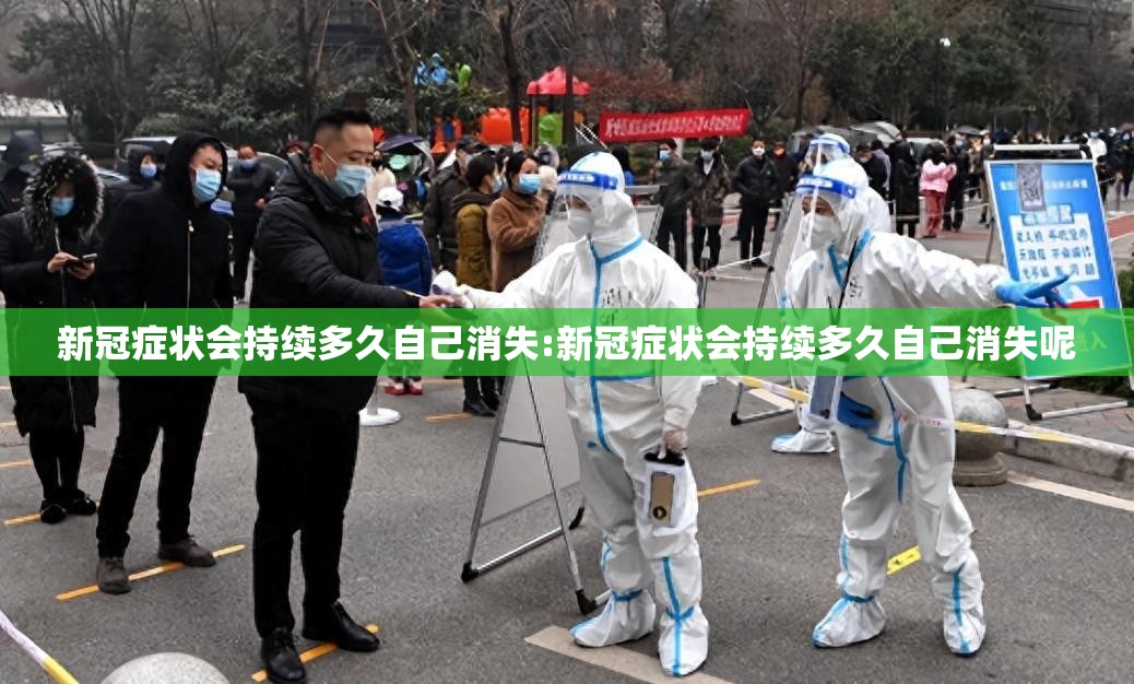 新冠症状会持续多久自己消失:新冠症状会持续多久自己消失呢