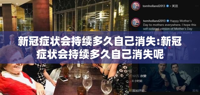 新冠症状会持续多久自己消失:新冠症状会持续多久自己消失呢