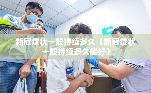 新冠症状一般持续多久（新冠症状一般持续多久能好）