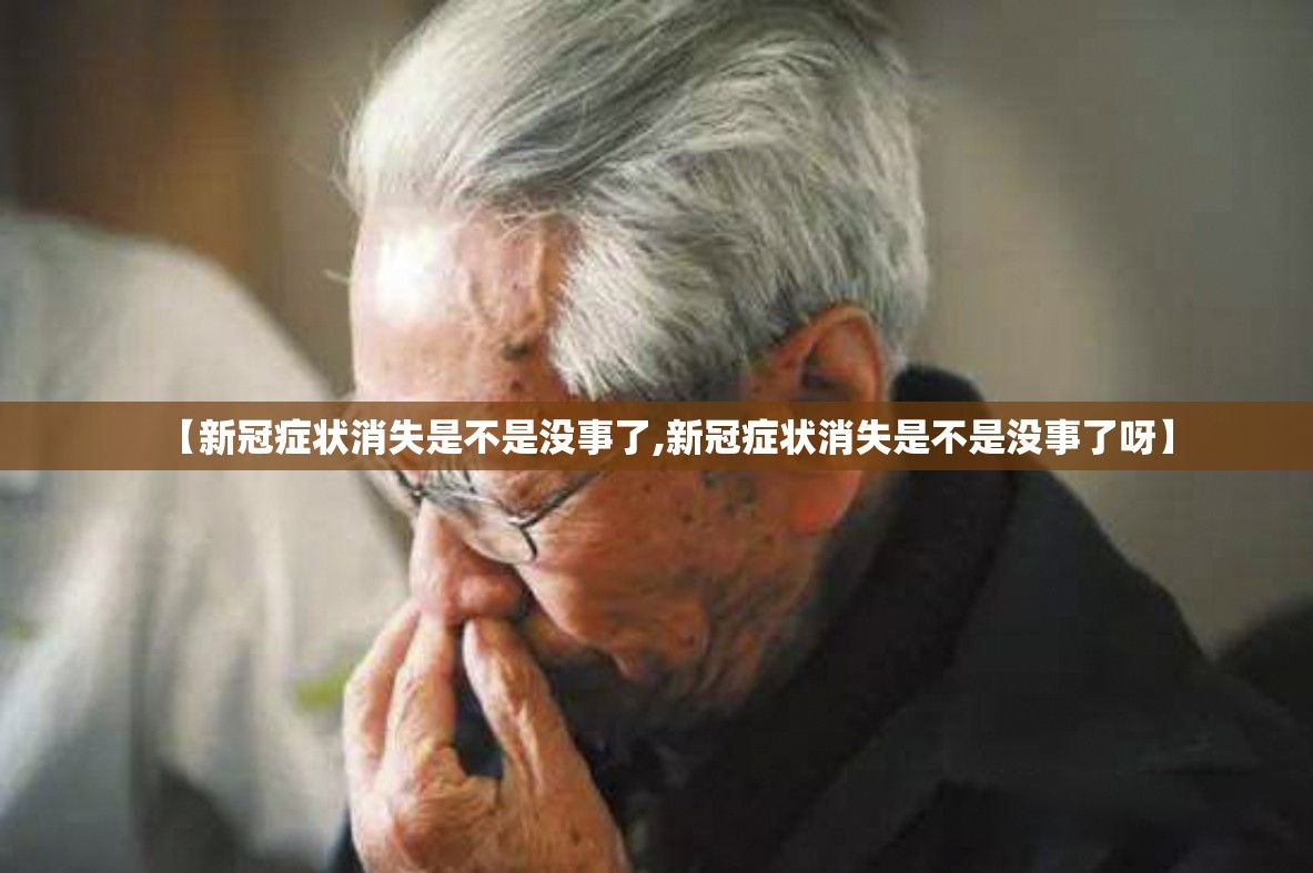 【新冠症状消失是不是没事了,新冠症状消失是不是没事了呀】