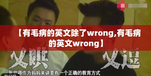 【有毛病的英文除了wrong,有毛病的英文wrong】