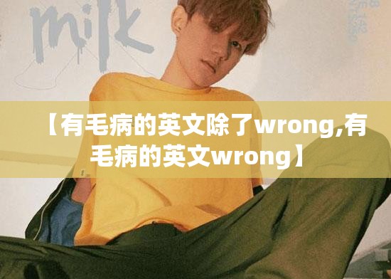 【有毛病的英文除了wrong,有毛病的英文wrong】