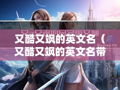 又酷又飒的英文名（又酷又飒的英文名带翻译）