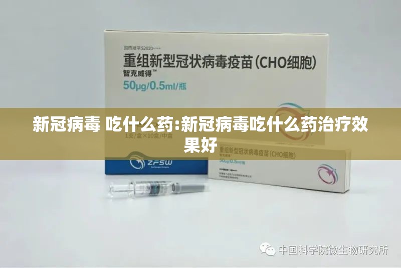 新冠病毒 吃什么药:新冠病毒吃什么药治疗效果好