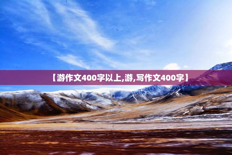 【游作文400字以上,游,写作文400字】