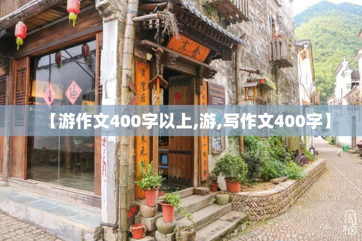 【游作文400字以上,游,写作文400字】