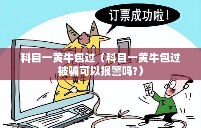 科目一黄牛包过（科目一黄牛包过被骗可以报警吗?）