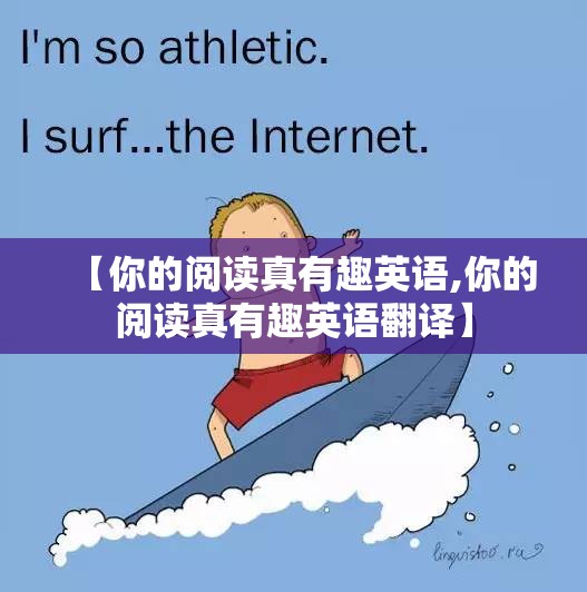 【你的阅读真有趣英语,你的阅读真有趣英语翻译】
