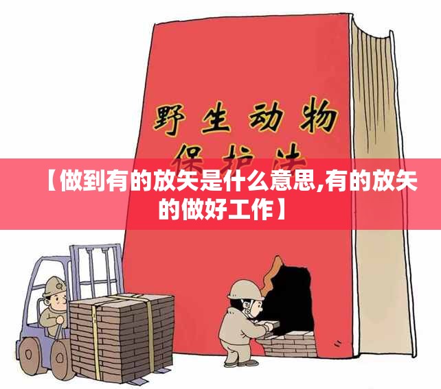 【做到有的放矢是什么意思,有的放矢的做好工作】