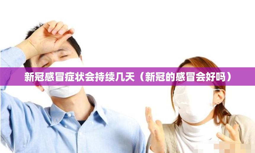 新冠感冒症状会持续几天（新冠的感冒会好吗）